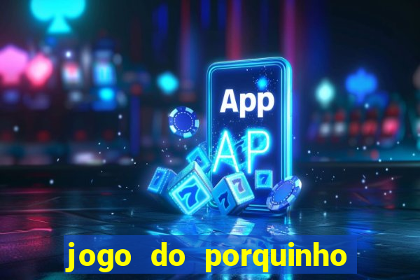 jogo do porquinho que ganha dinheiro